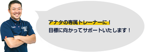 アナタの専属トレーナーに！目標に向かってサポートいたします！