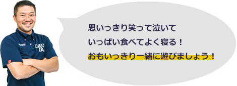 思いっきり笑って泣いていっぱい食べてよく寝る！おもいっきり一緒に遊びましょう！